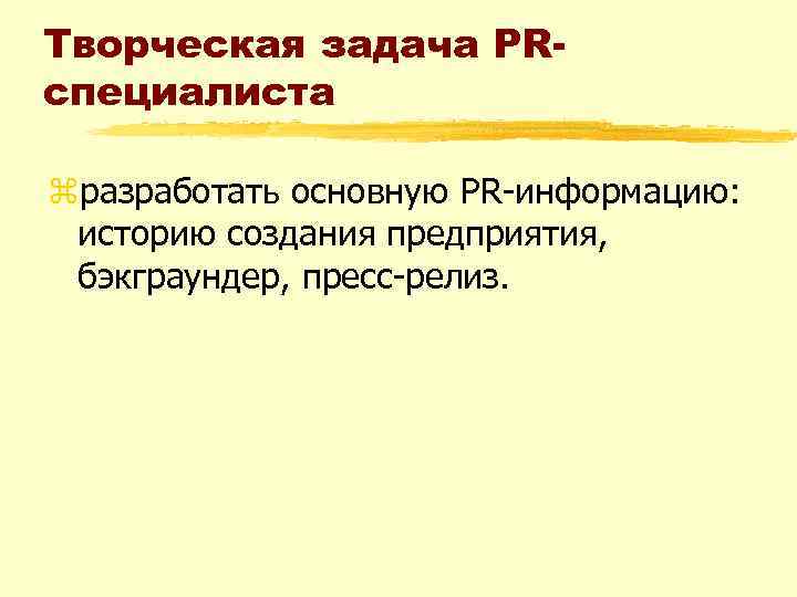 Творческая задача PRспециалиста zразработать основную PR информацию: историю создания предприятия, бэкграундер, пресс релиз. 