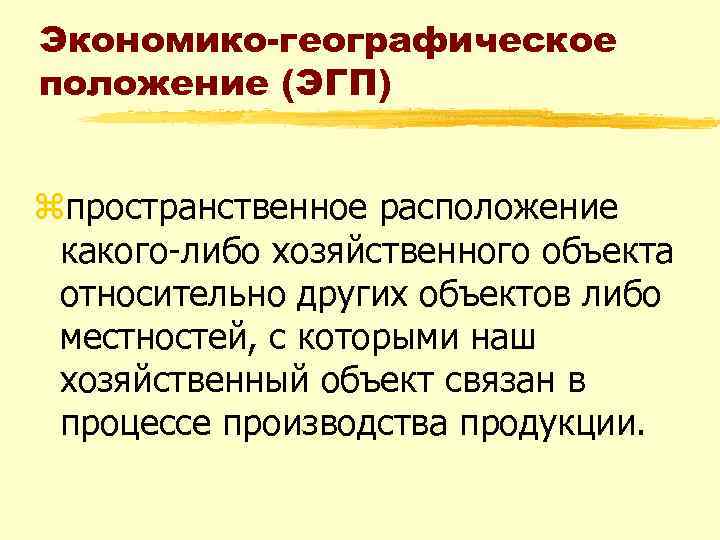 Экономико-географическое положение (ЭГП) zпространственное расположение какого либо хозяйственного объекта относительно других объектов либо местностей,