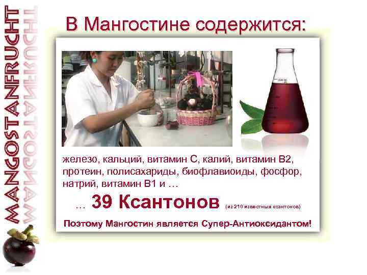 В Мангостине содержится: железо, кальций, витамин C, калий, витамин B 2, протеин, полисахариды, биофлавиоиды,