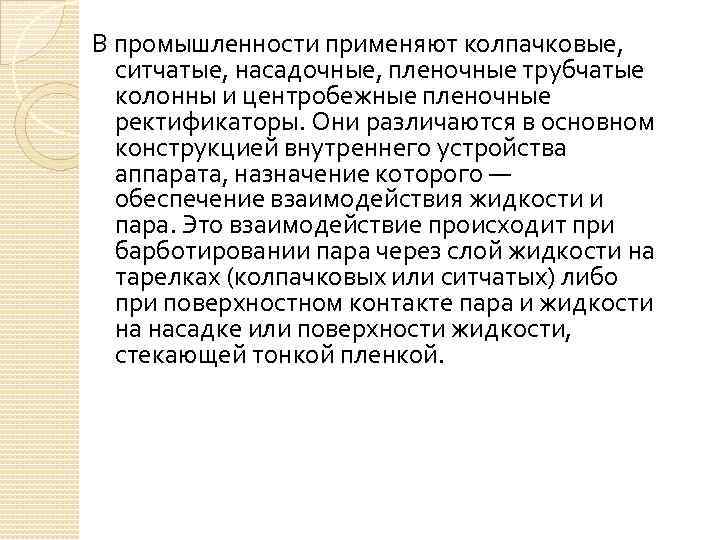 В промышленности применяют колпачковые, ситчатые, насадочные, пленочные трубчатые колонны и центробежные пленочные ректификаторы. Они