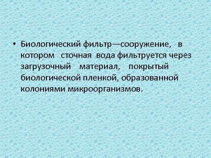  • Биологический фильтр—сооружение, в котором сточная вода фильтруется через загрузочный материал, покрытый биологической