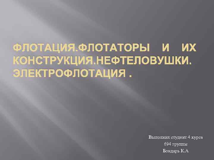 ФЛОТАЦИЯ. ФЛОТАТОРЫ И ИХ КОНСТРУКЦИЯ. НЕФТЕЛОВУШКИ. ЭЛЕКТРОФЛОТАЦИЯ. Выполнил студент 4 курса 694 группы Бондарь