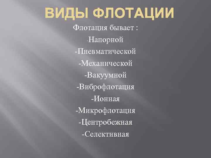 ВИДЫ ФЛОТАЦИИ Флотация бывает : Напорной Пневматической Механической Вакуумной Виброфлотация Ионная Микрофлотация Центробежная Селективная