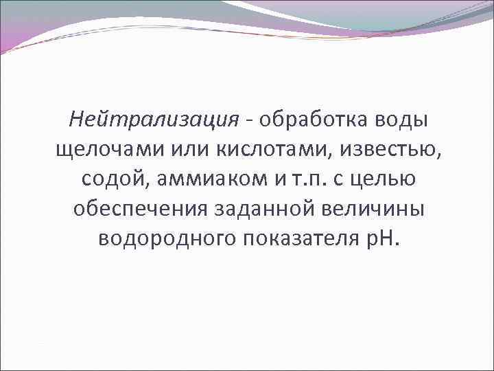 Нейтрализация - обработка воды щелочами или кислотами, известью, содой, аммиаком и т. п. с