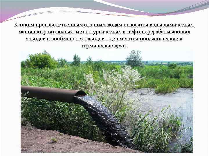 К таким производственным сточным водам относятся воды химических, машиностроительных, металлургических и нефтеперерабатывающих заводов и