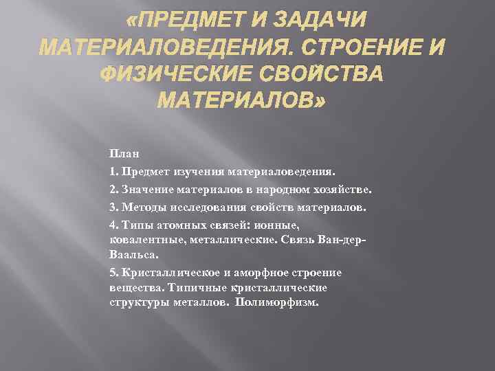  «ПРЕДМЕТ И ЗАДАЧИ МАТЕРИАЛОВЕДЕНИЯ. СТРОЕНИЕ И ФИЗИЧЕСКИЕ СВОЙСТВА МАТЕРИАЛОВ» План 1. Предмет изучения