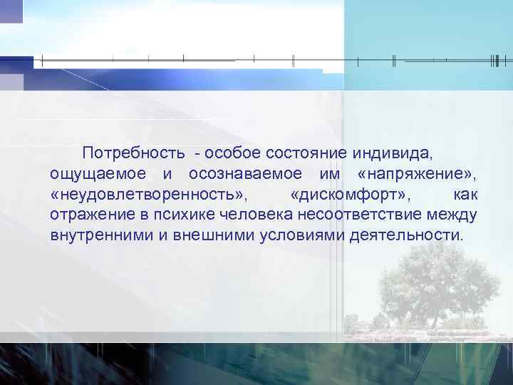 Потребность особое состояние индивида, ощущаемое и осознаваемое им «напряжение» , «неудовлетворенность» , «дискомфорт» ,