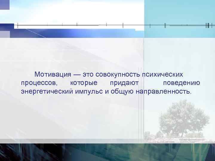 Мотивация — это совокупность психических процессов, которые придают поведению энергетический импульс и общую направленность.