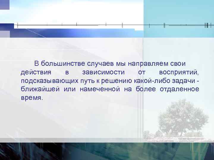 В большинстве случаев мы направляем свои действия в зависимости от восприятий, подсказывающих путь к