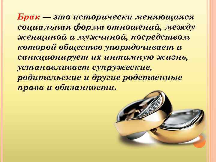 Брак — это исторически меняющаяся социальная форма отношений, между женщиной и мужчиной, посредством которой