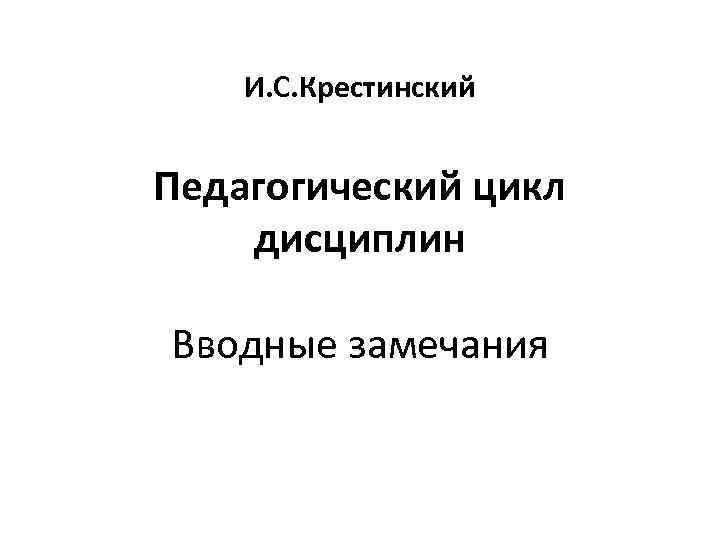 И. С. Крестинский Педагогический цикл дисциплин Вводные замечания 