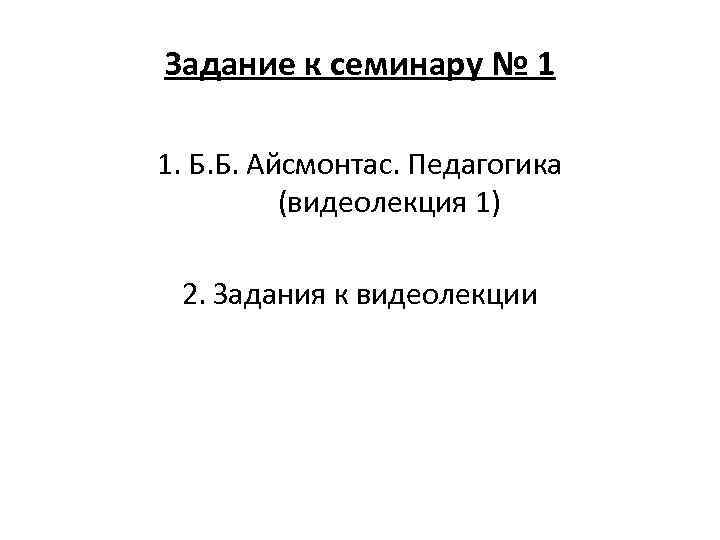 Задание к семинару № 1 1. Б. Б. Айсмонтас. Педагогика (видеолекция 1) 2. Задания