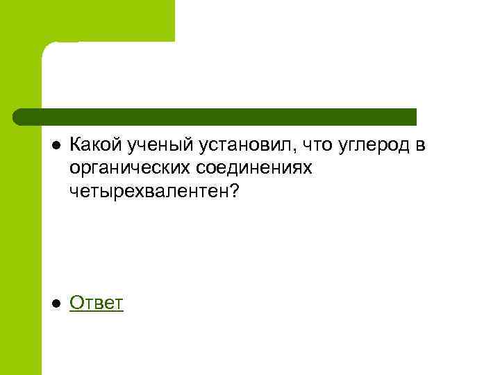 l Какой ученый установил, что углерод в органических соединениях четырехвалентен? l Ответ 