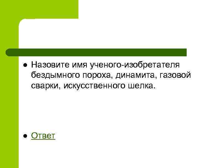 l Назовите имя ученого-изобретателя бездымного пороха, динамита, газовой сварки, искусственного шелка. l Ответ 