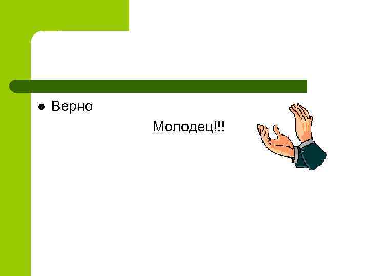 l Верно Молодец!!! 