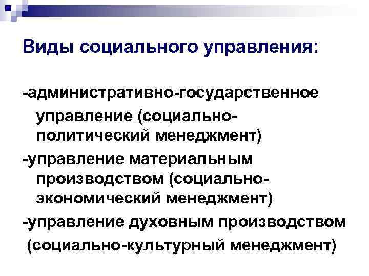 Виды социального управления: -административно-государственное управление (социальнополитический менеджмент) -управление материальным производством (социальноэкономический менеджмент) -управление духовным