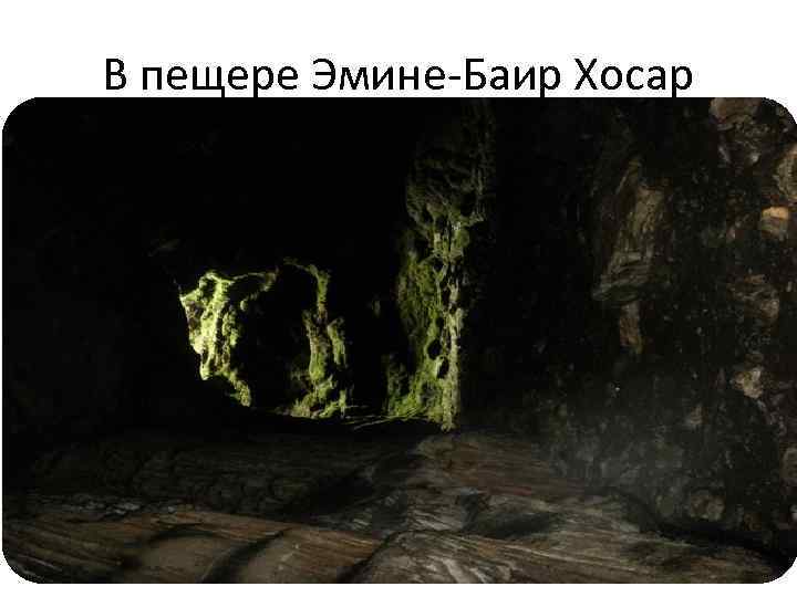 В пещере Эмине-Баир Хосар 