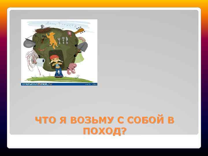 ЧТО Я ВОЗЬМУ С СОБОЙ В ПОХОД? 