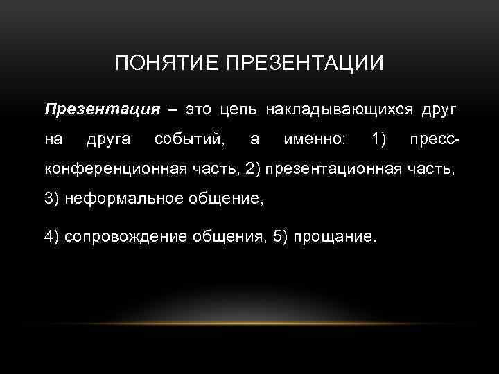 ПОНЯТИЕ ПРЕЗЕНТАЦИИ Презентация – это цепь накладывающихся друг на друга событий, а именно: 1)