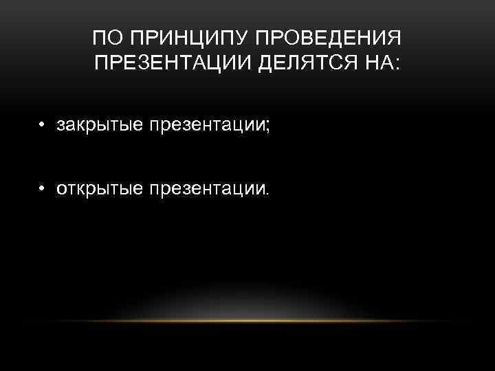 ПО ПРИНЦИПУ ПРОВЕДЕНИЯ ПРЕЗЕНТАЦИИ ДЕЛЯТСЯ НА: • закрытые презентации; • открытые презентации. 