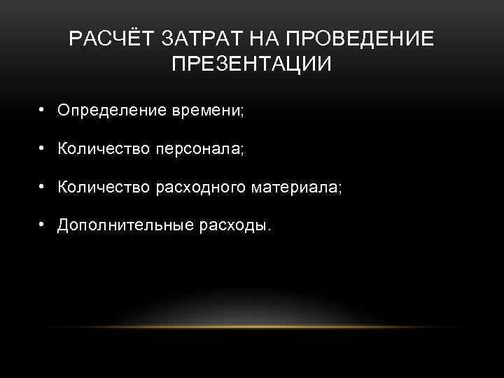 РАСЧЁТ ЗАТРАТ НА ПРОВЕДЕНИЕ ПРЕЗЕНТАЦИИ • Определение времени; • Количество персонала; • Количество расходного