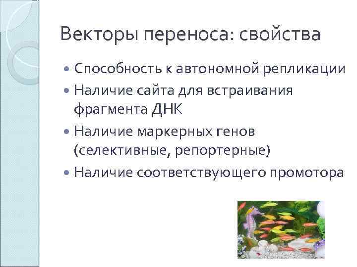 Векторы переноса: свойства Способность к автономной репликации Наличие сайта для встраивания фрагмента ДНК Наличие