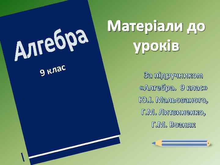 Матеріали до уроків клас 9 За підручником «Алгебра. 9 клас» Ю. І. Мальованого, Г.