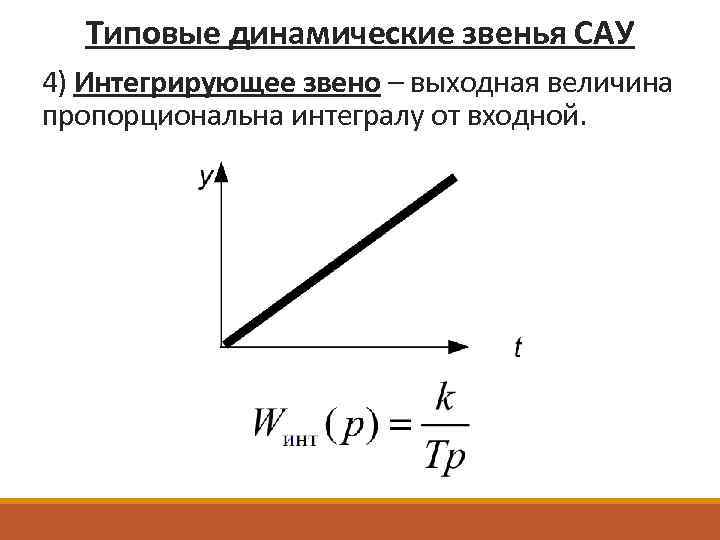 Типовые динамические звенья САУ 4) Интегрирующее звено – выходная величина пропорциональна интегралу от входной.