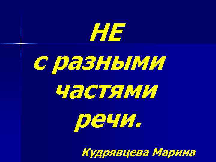 НЕ с разными частями речи. Кудрявцева Марина 