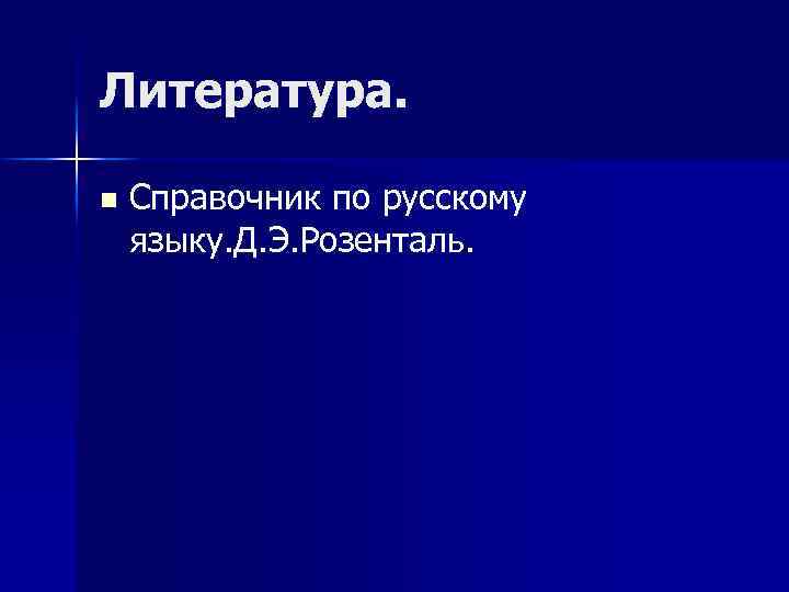 Литература. n Справочник по русскому языку. Д. Э. Розенталь. 
