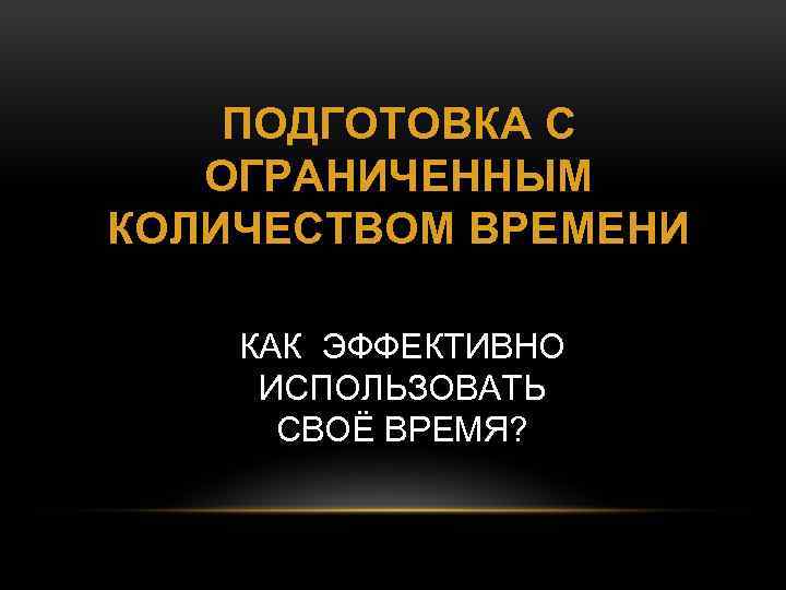 ПОДГОТОВКА С ОГРАНИЧЕННЫМ КОЛИЧЕСТВОМ ВРЕМЕНИ КАК ЭФФЕКТИВНО ИСПОЛЬЗОВАТЬ СВОЁ ВРЕМЯ? 