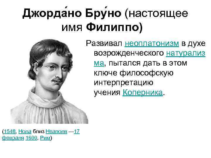 Джорда но Бру но (настоящее имя Филиппо) Развивал неоплатонизм в духе возрожденческого натурализ ма,
