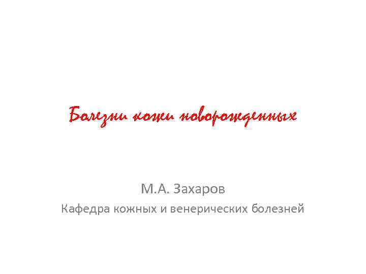 Болезни кожи новорожденных М. А. Захаров Кафедра кожных и венерических болезней 