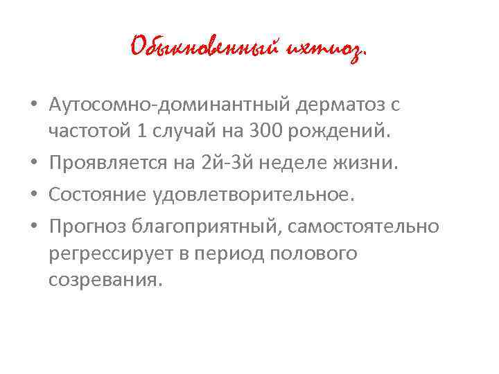 Обыкновенный ихтиоз. • Аутосомно-доминантный дерматоз с частотой 1 случай на 300 рождений. • Проявляется