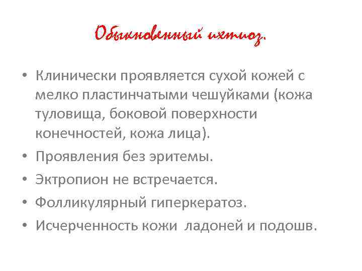 Обыкновенный ихтиоз. • Клинически проявляется сухой кожей с мелко пластинчатыми чешуйками (кожа туловища, боковой