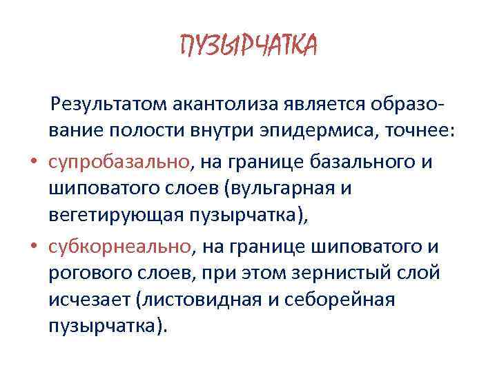 ПУЗЫРЧАТКА Результатом акантолиза является образование полости внутри эпидермиса, точнее: • супробазально, на границе базального