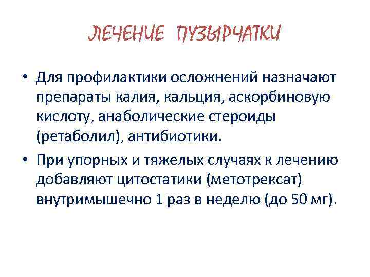 ЛЕЧЕНИЕ ПУЗЫРЧАТКИ • Для профилактики осложнений назначают препараты калия, кальция, аскорбиновую кислоту, анаболические стероиды