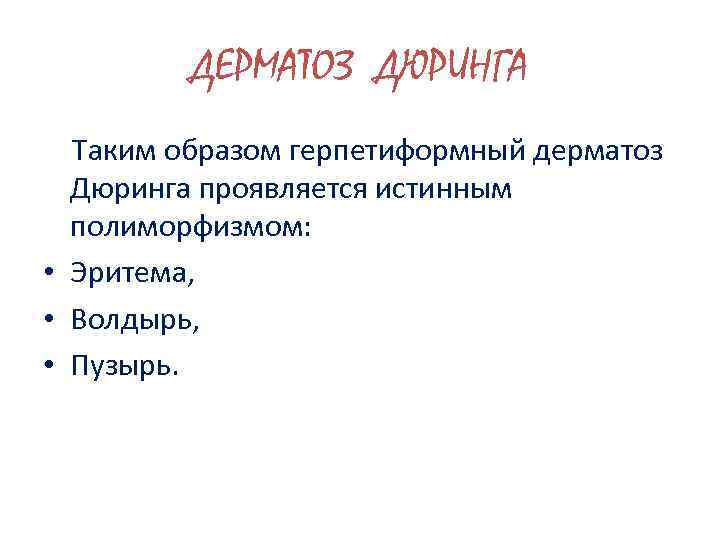 ДЕРМАТОЗ ДЮРИНГА Таким образом герпетиформный дерматоз Дюринга проявляется истинным полиморфизмом: • Эритема, • Волдырь,