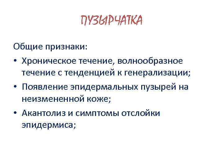 ПУЗЫРЧАТКА Общие признаки: • Хроническое течение, волнообразное течение с тенденцией к генерализации; • Появление