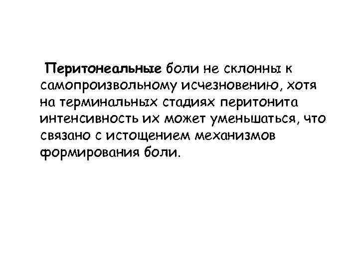 Перитонеальные боли не склонны к самопроизвольному исчезновению, хотя на терминальных стадиях перитонита интенсивность их