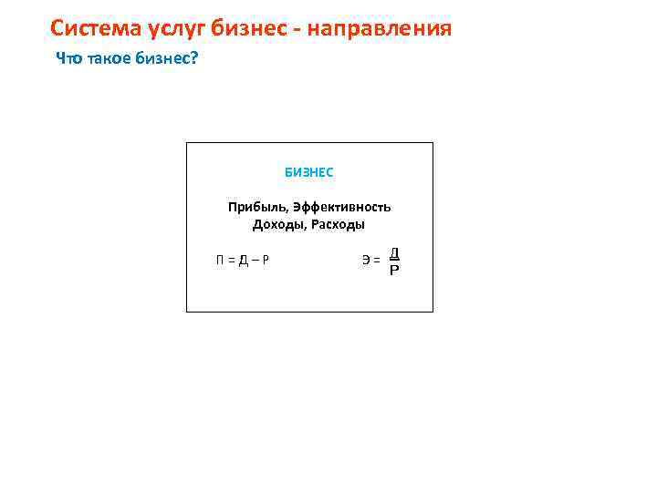 Система услуг бизнес - направления Что такое бизнес? БИЗНЕС Прибыль, Эффективность Доходы, Расходы П