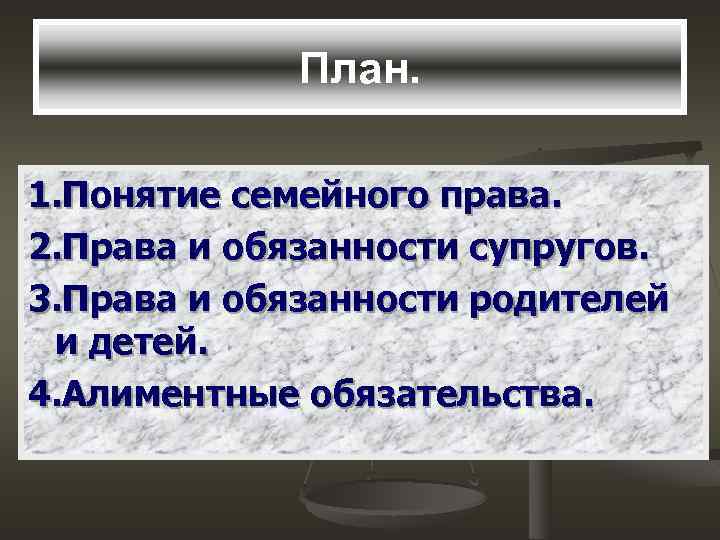 План. 1. Понятие семейного права. 2. Права и обязанности супругов. 3. Права и обязанности