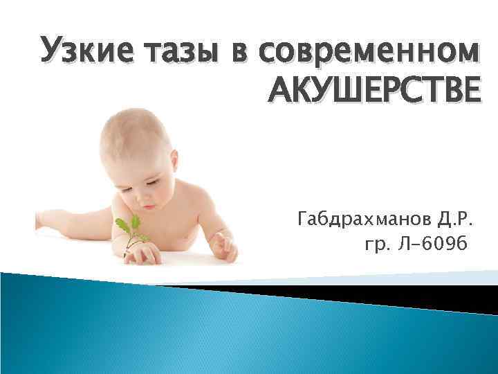 Узкие тазы в современном АКУШЕРСТВЕ Габдрахманов Д. Р. гр. Л-609 б 