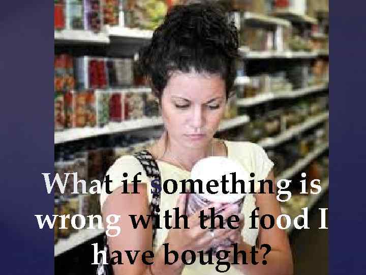 { What if something is wrong with the food I have bought? 