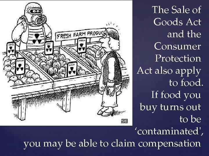 The Sale of Goods Act and the Consumer Protection Act also apply to food.