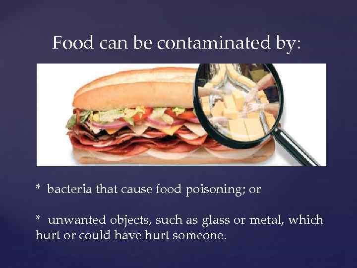 Food can be contaminated by: * bacteria that cause food poisoning; or * unwanted