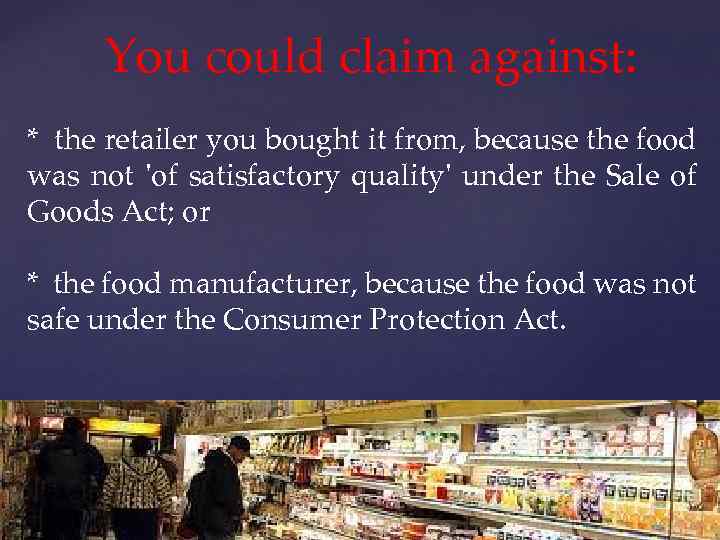You could claim against: * the retailer you bought it from, because the food