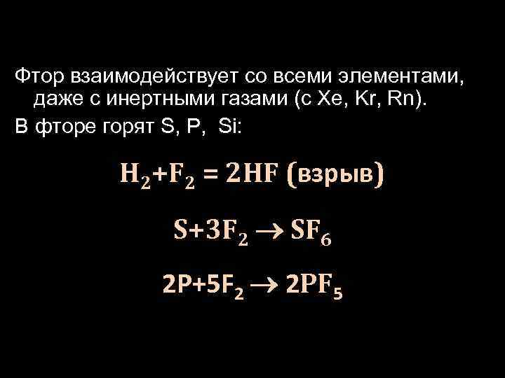 Фтор взаимодействует со всеми элементами, даже с инертными газами (с Xe, Kr, Rn). В