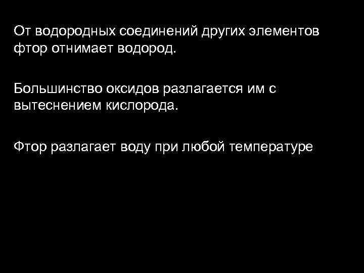 От водородных соединений других элементов фтор отнимает водород. Большинство оксидов разлагается им с вытеснением