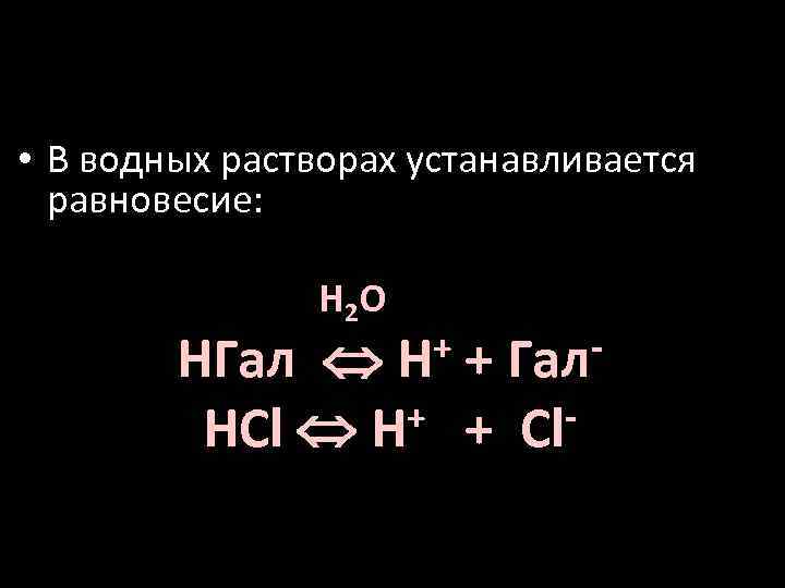  • В водных растворах устанавливается равновесие: H 2 O + + Гал H